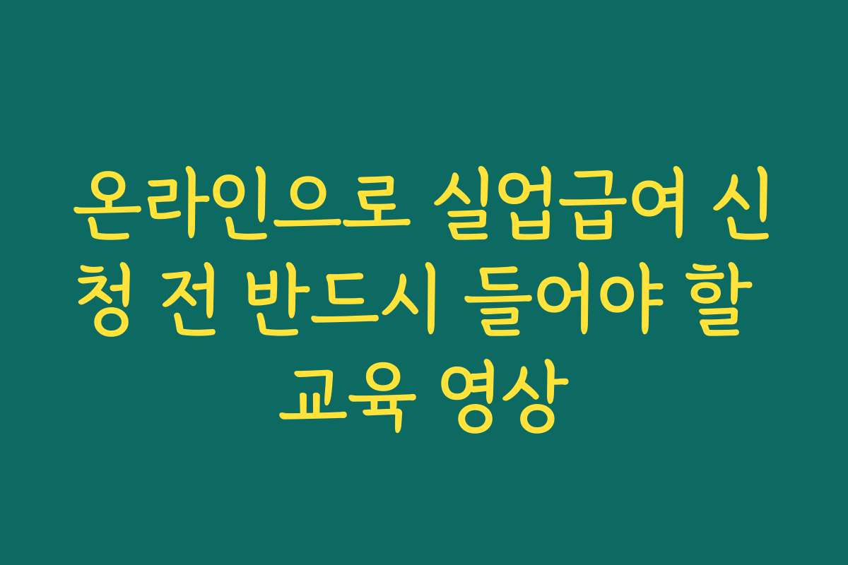 온라인으로 실업급여 신청 전 반드시 들어야 할 교육 영상