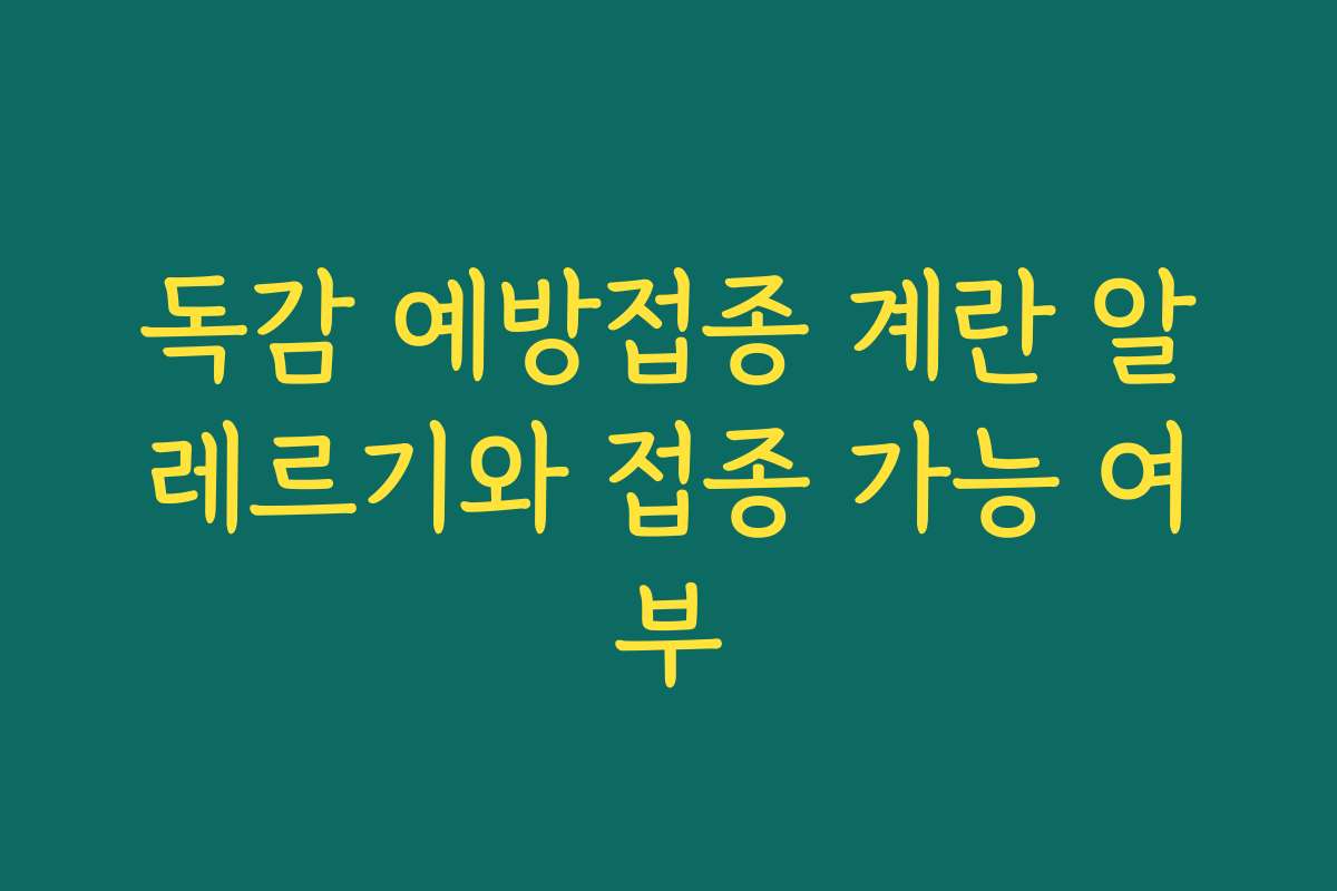 독감 예방접종 계란 알레르기와 접종 가능 여부