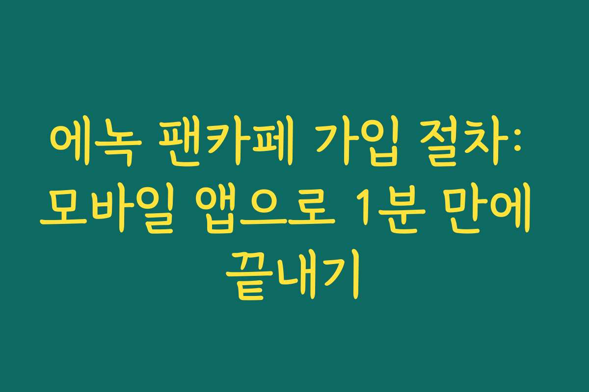 에녹 팬카페 가입 절차: 모바일 앱으로 1분 만에 끝내기
