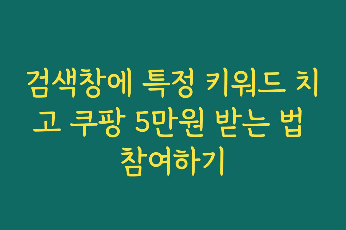 검색창에 특정 키워드 치고 쿠팡 5만원 받는 법 참여하기