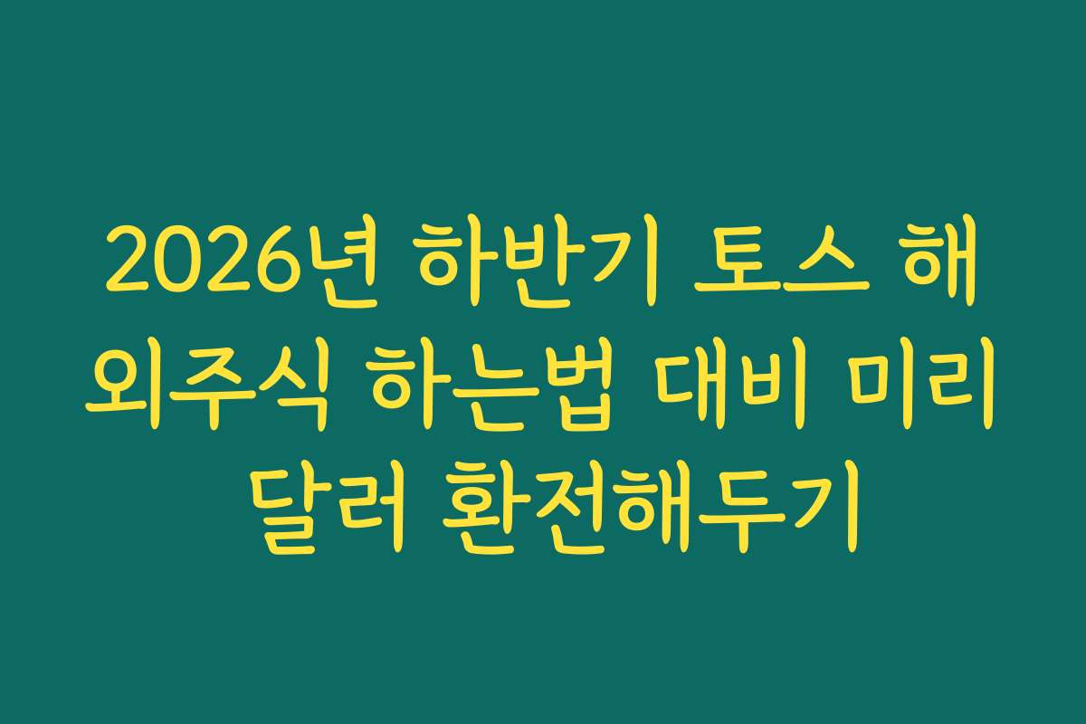 2026년 하반기 토스 해외주식 하는법 대비 미리 달러 환전해두기