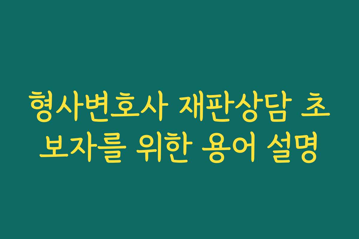 형사변호사 재판상담 초보자를 위한 용어 설명