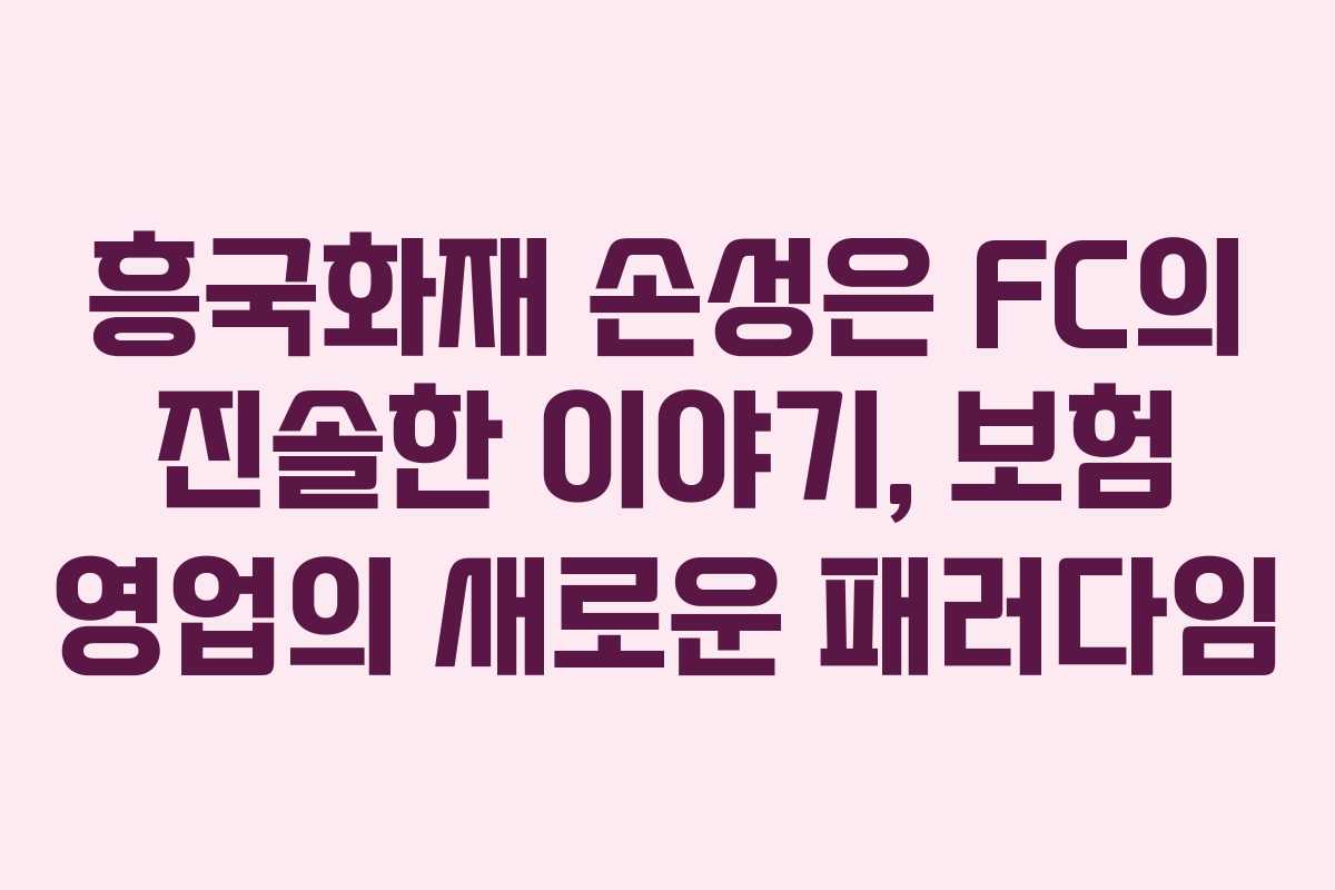 흥국화재 손성은 FC의 진솔한 이야기, 보험 영업의 새로운 패러다임