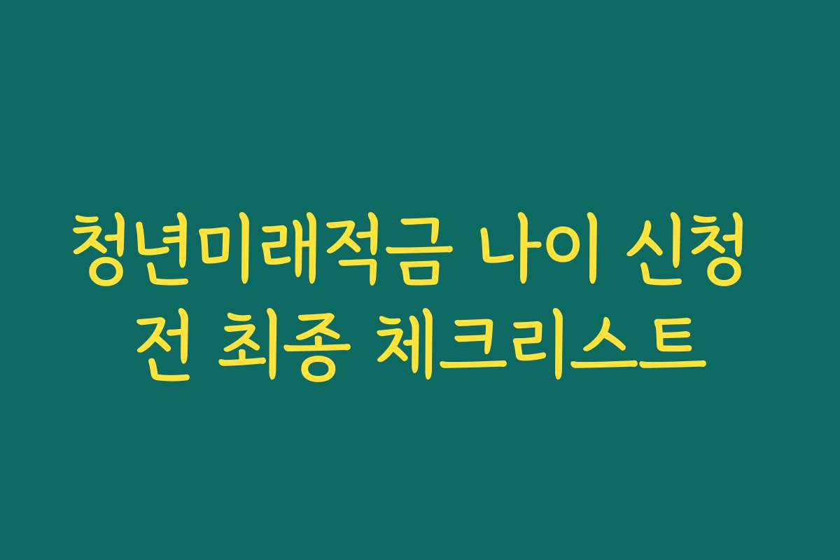 청년미래적금 나이 신청 전 최종 체크리스트