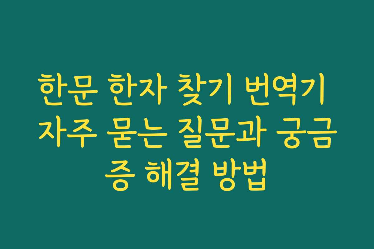 한문 한자 찾기 번역기 자주 묻는 질문과 궁금증 해결 방법