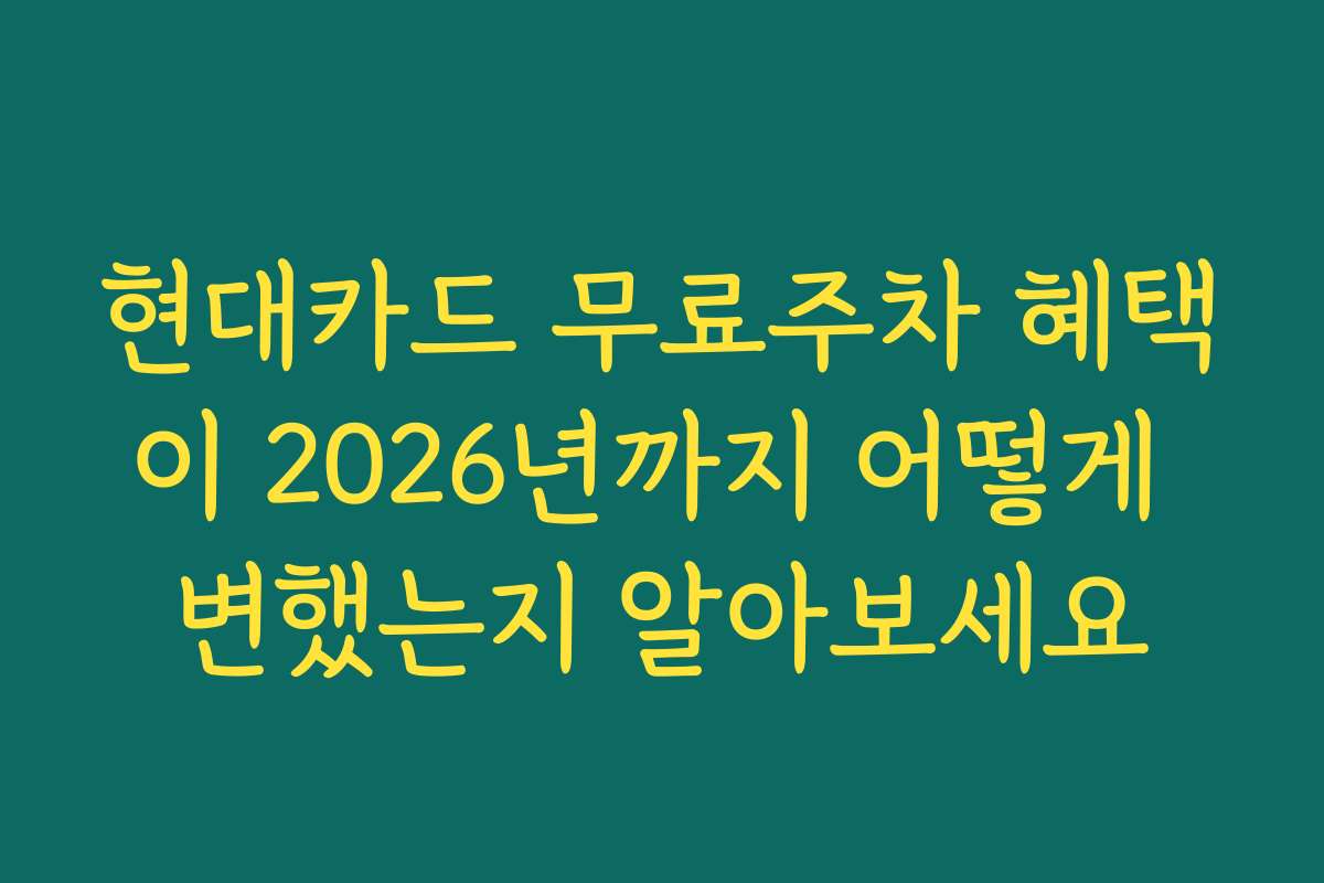 현대카드 무료주차 혜택이 2026년까지 어떻게 변했는지 알아보세요