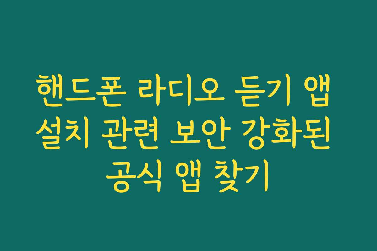 핸드폰 라디오 듣기 앱 설치 관련 보안 강화된 공식 앱 찾기