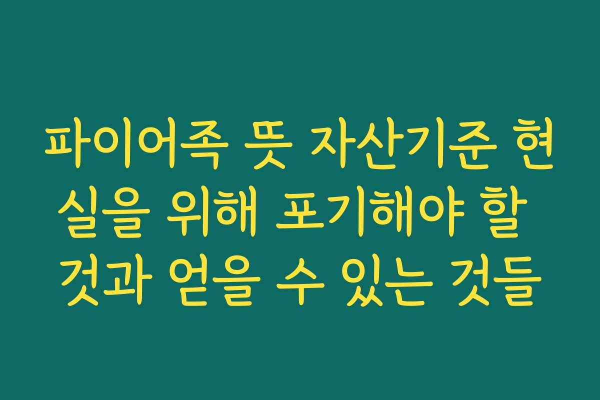 파이어족 뜻 자산기준 현실을 위해 포기해야 할 것과 얻을 수 있는 것들