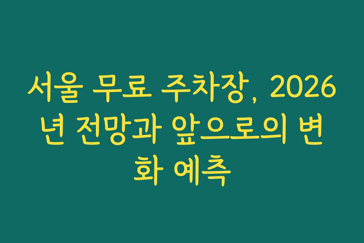 서울 무료 주차장, 2026년 전망과 앞으로의 변화 예측