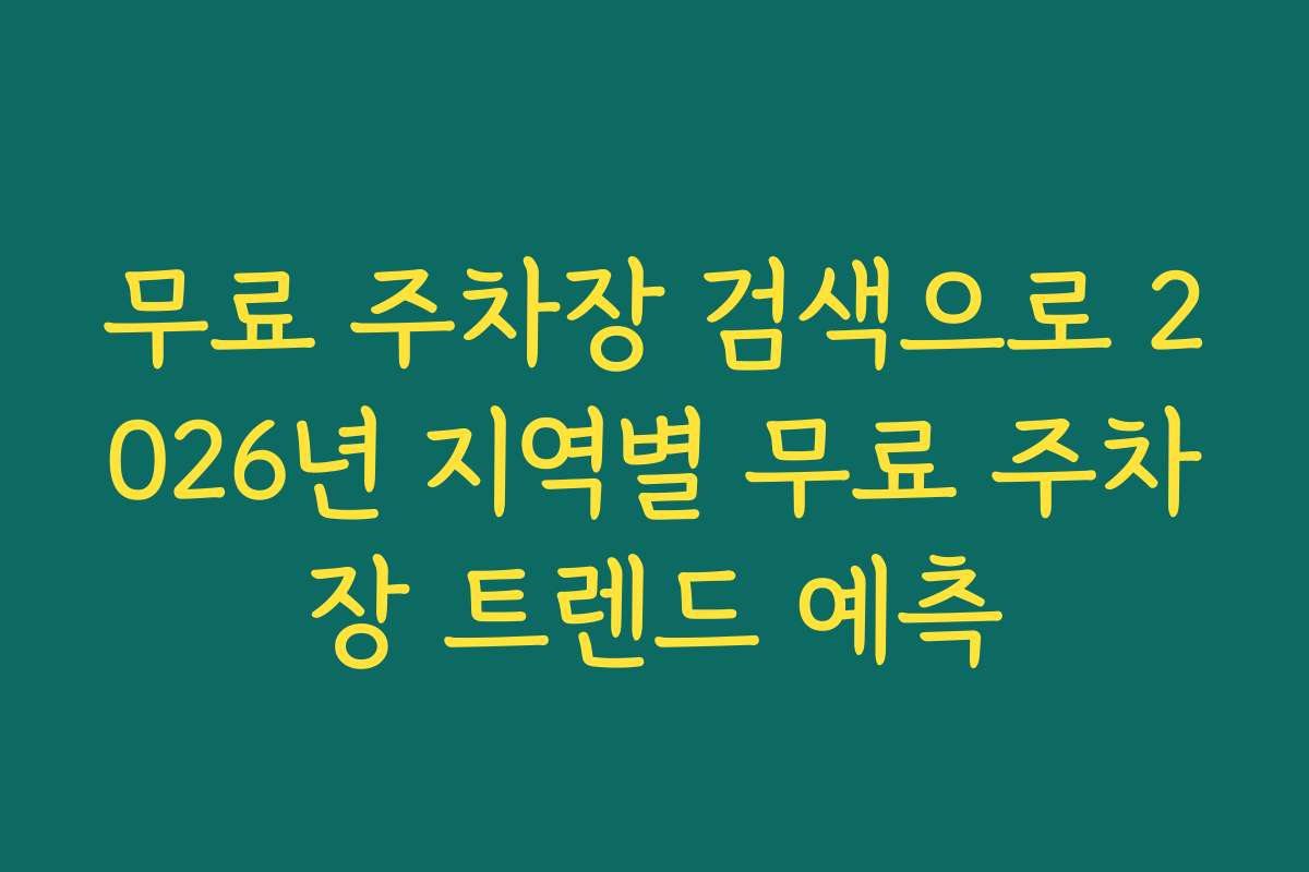 무료 주차장 검색으로 2026년 지역별 무료 주차장 트렌드 예측