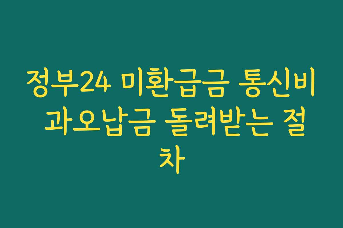 정부24 미환급금 통신비 과오납금 돌려받는 절차