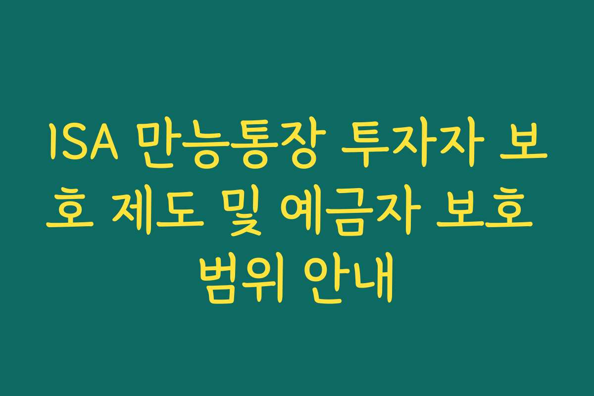 ISA 만능통장 투자자 보호 제도 및 예금자 보호 범위 안내