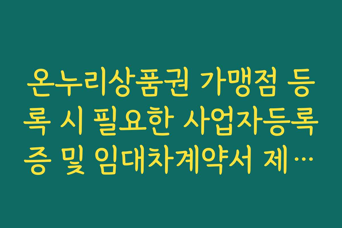 온누리상품권 가맹점 등록 시 필요한 사업자등록증 및 임대차계약서 제출 가이드