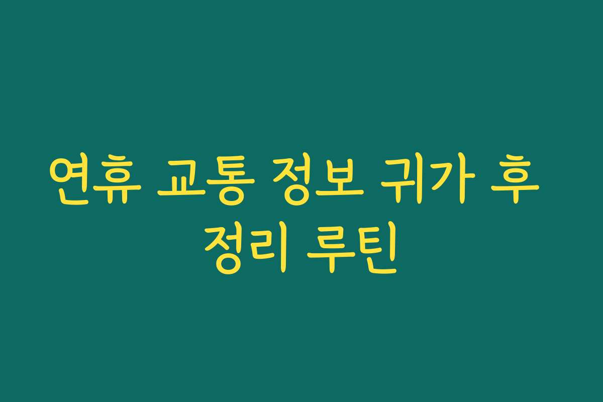 연휴 교통 정보 귀가 후 정리 루틴