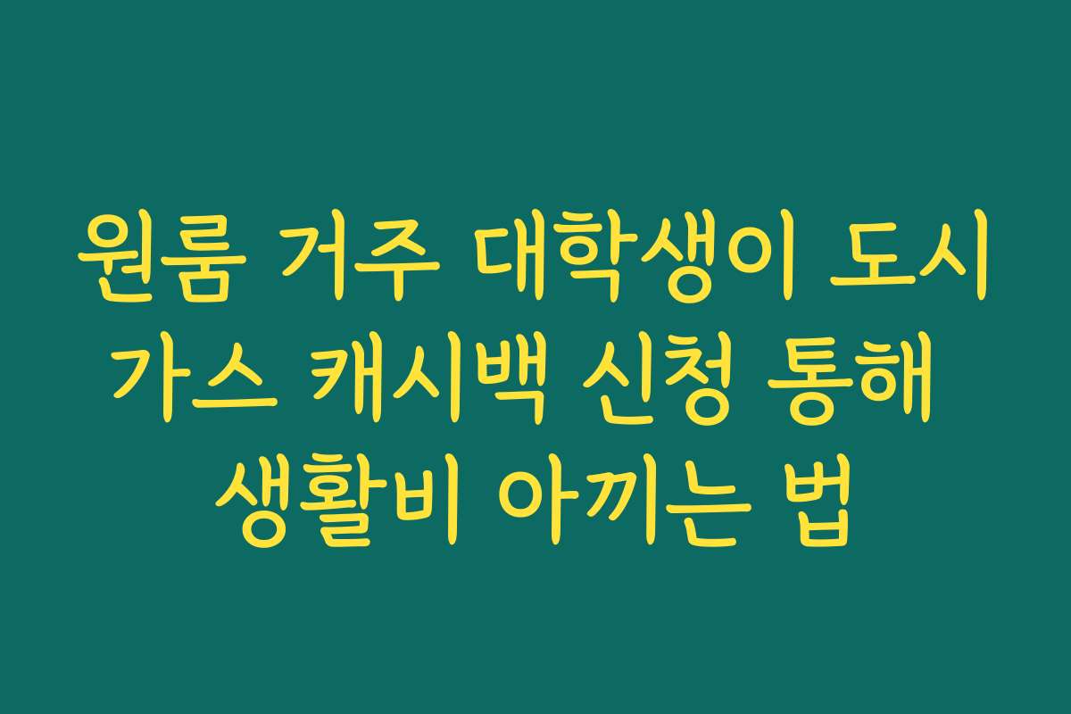원룸 거주 대학생이 도시가스 캐시백 신청 통해 생활비 아끼는 법