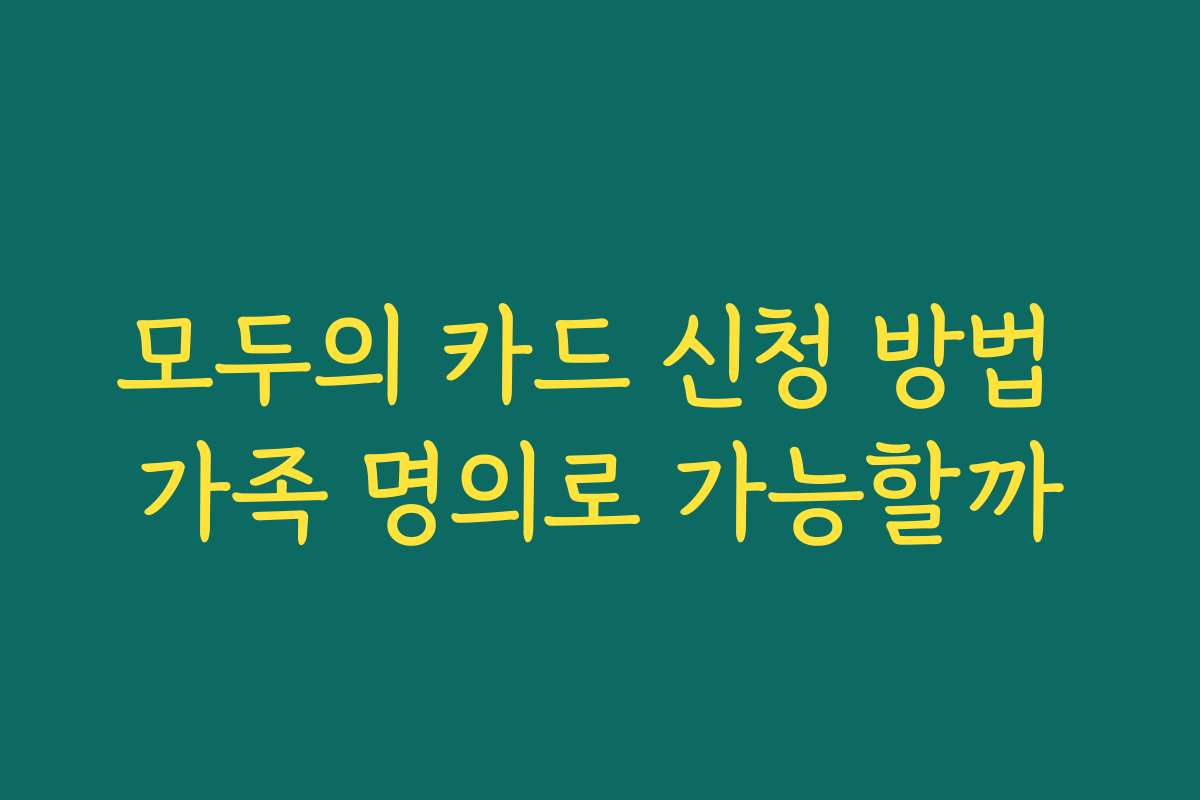 모두의 카드 신청 방법 가족 명의로 가능할까