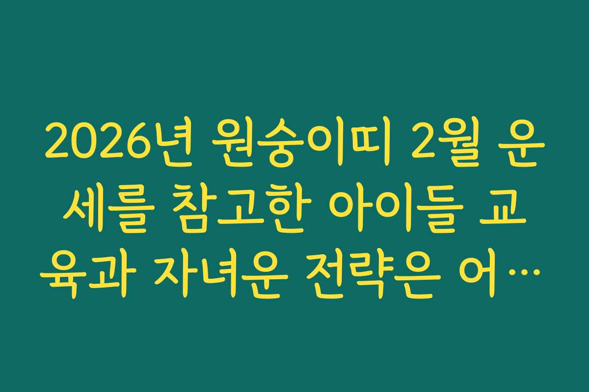 2026년 원숭이띠 2월 운세를 참고한 아이들 교육과 자녀운 전략은 어떻게 세울까