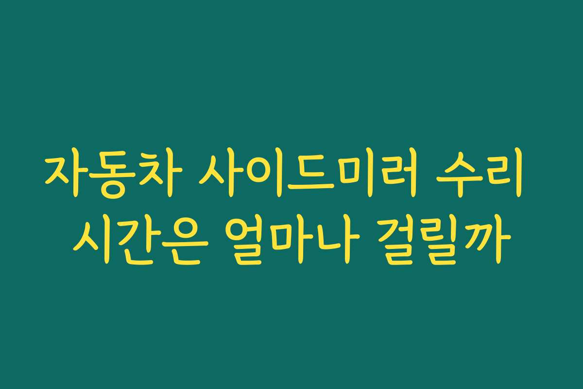자동차 사이드미러 수리 시간은 얼마나 걸릴까