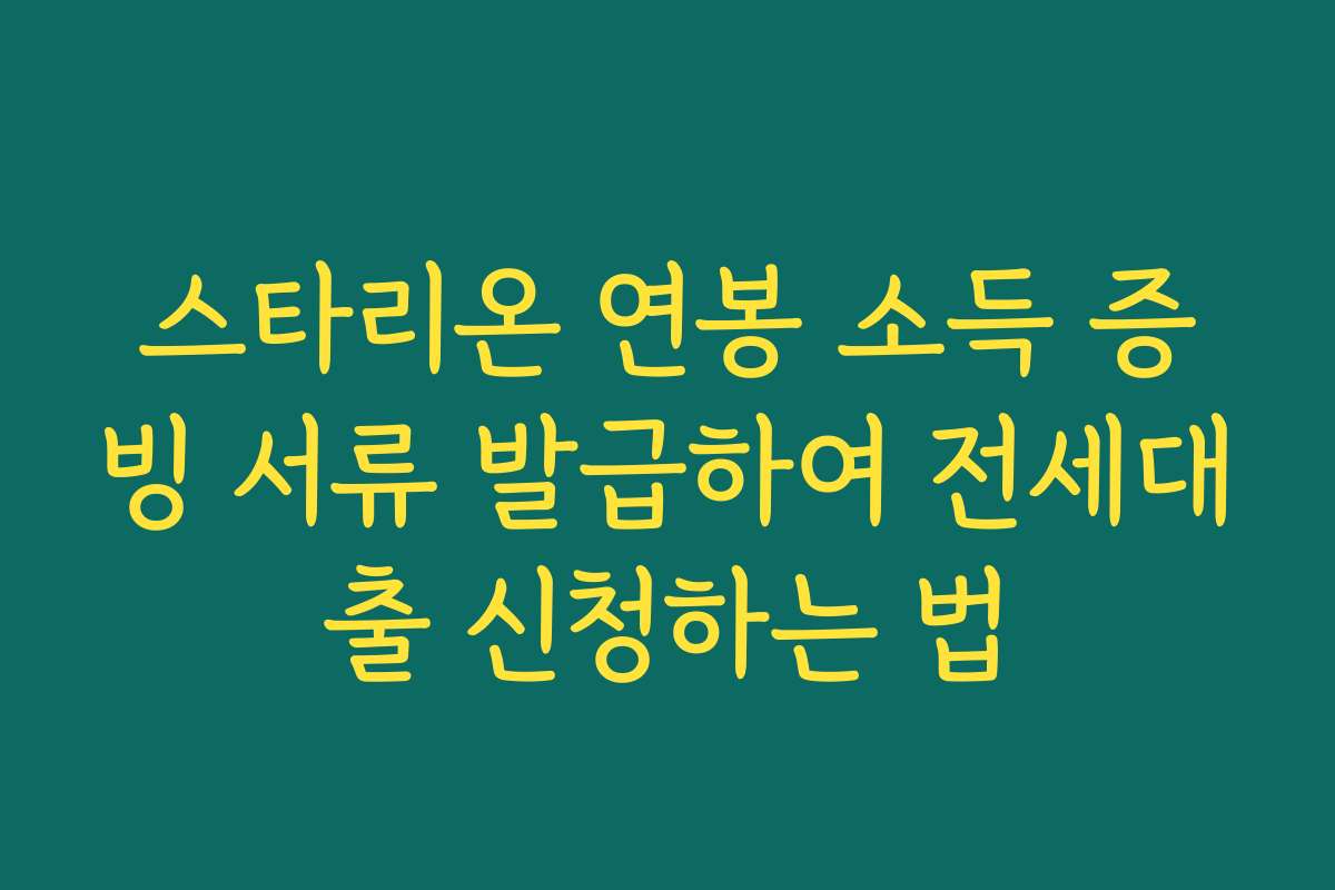 스타리온 연봉 소득 증빙 서류 발급하여 전세대출 신청하는 법