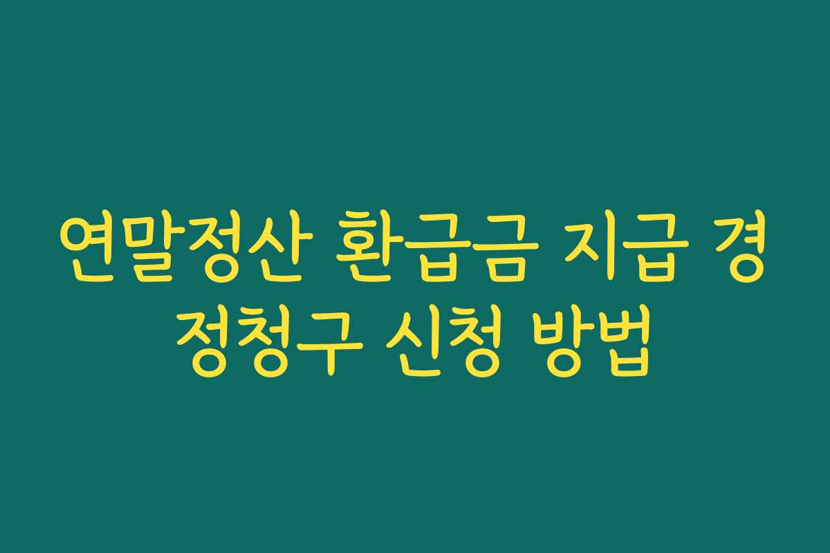 연말정산 환급금 지급 경정청구 신청 방법