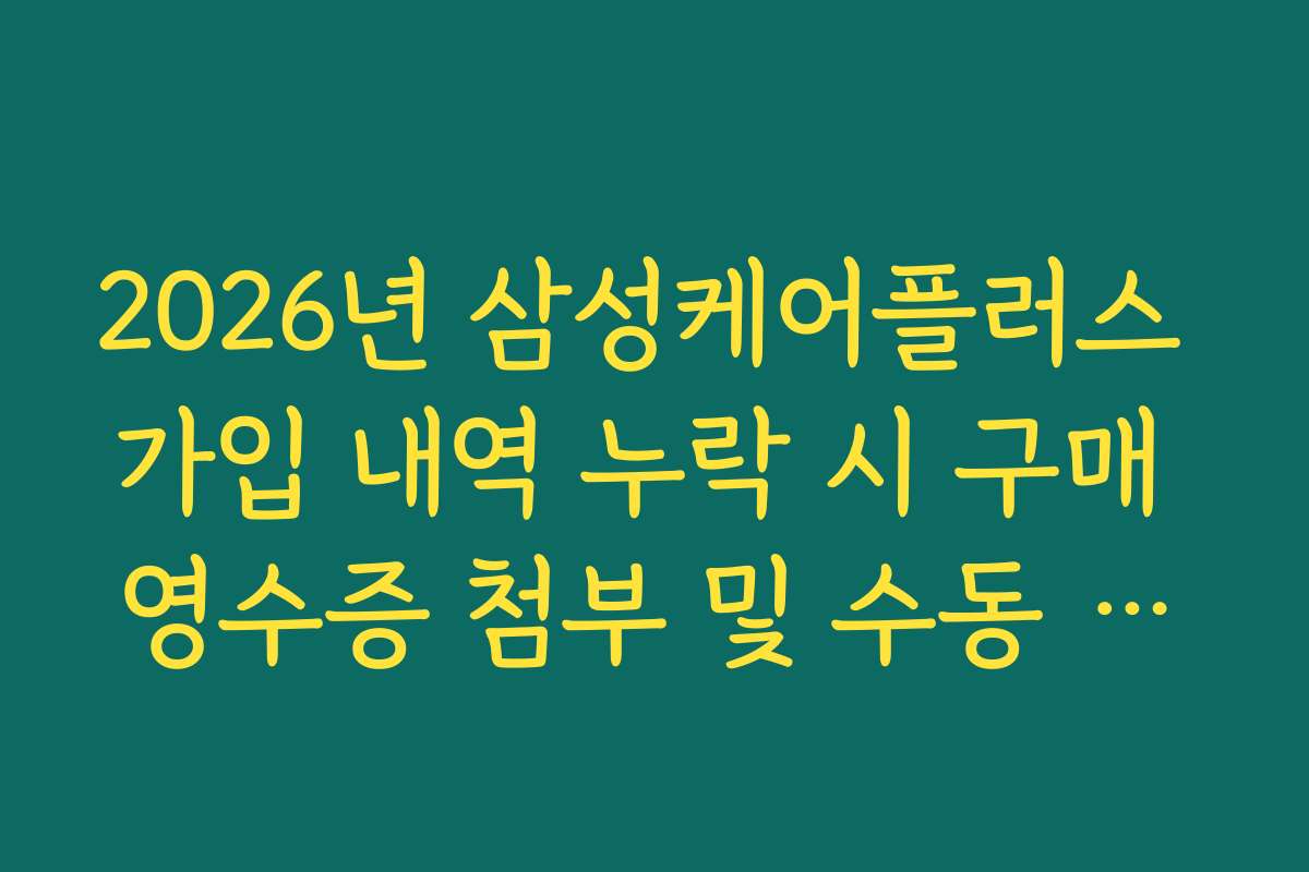 2026년 삼성케어플러스 가입 내역 누락 시 구매 영수증 첨부 및 수동 등록 방법