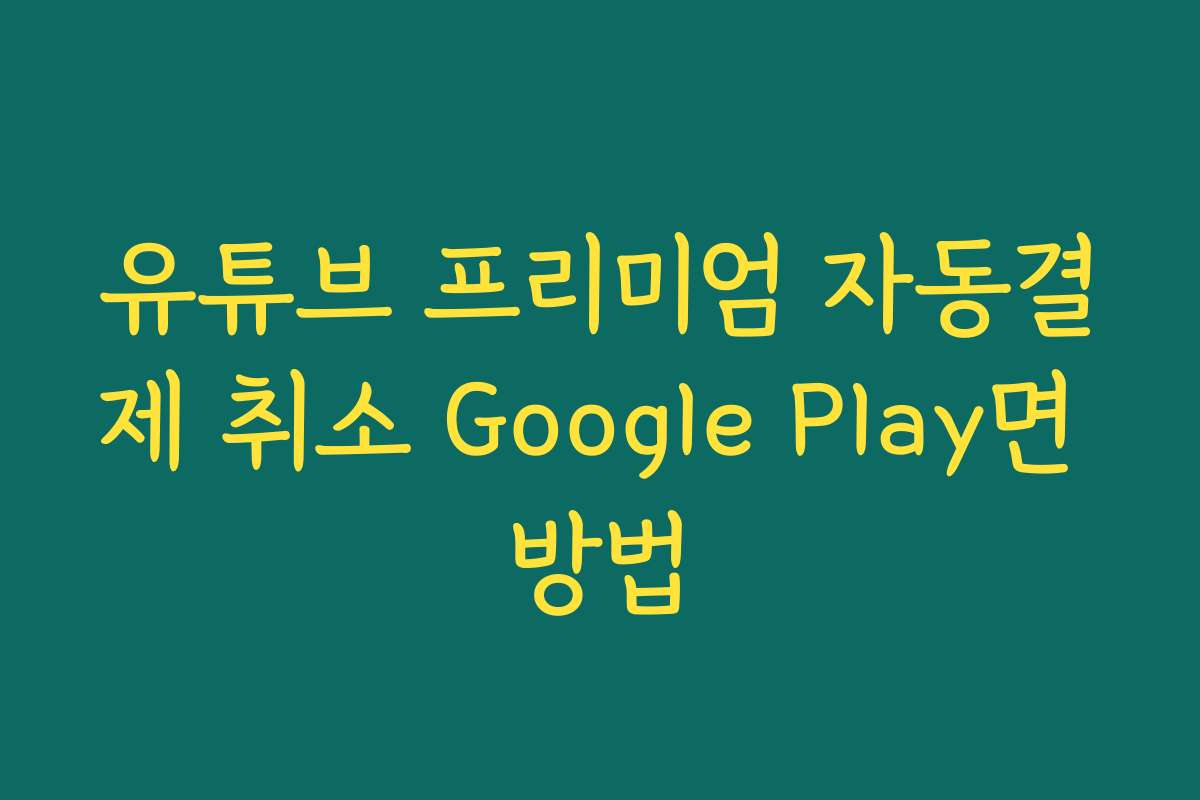 유튜브 프리미엄 자동결제 취소 Google Play면 방법