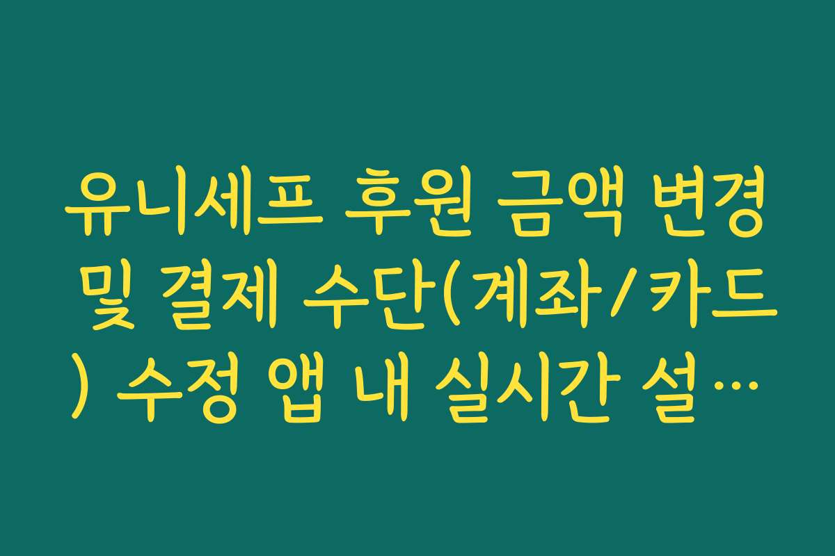 유니세프 후원 금액 변경 및 결제 수단(계좌/카드) 수정 앱 내 실시간 설정법