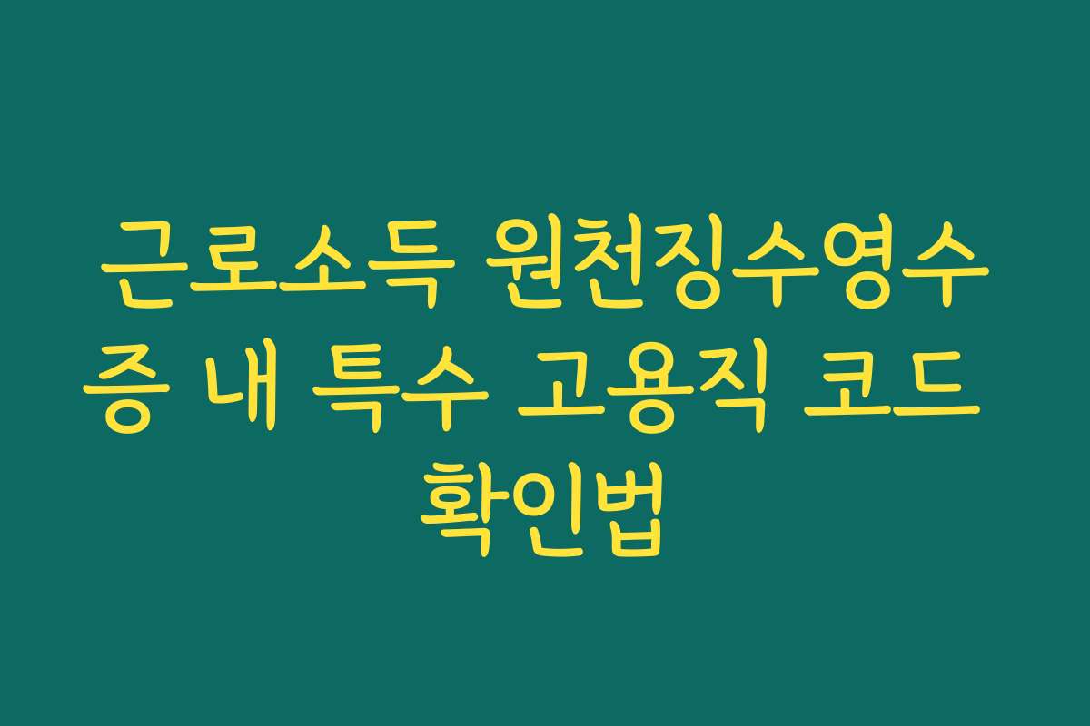 근로소득 원천징수영수증 내 특수 고용직 코드 확인법