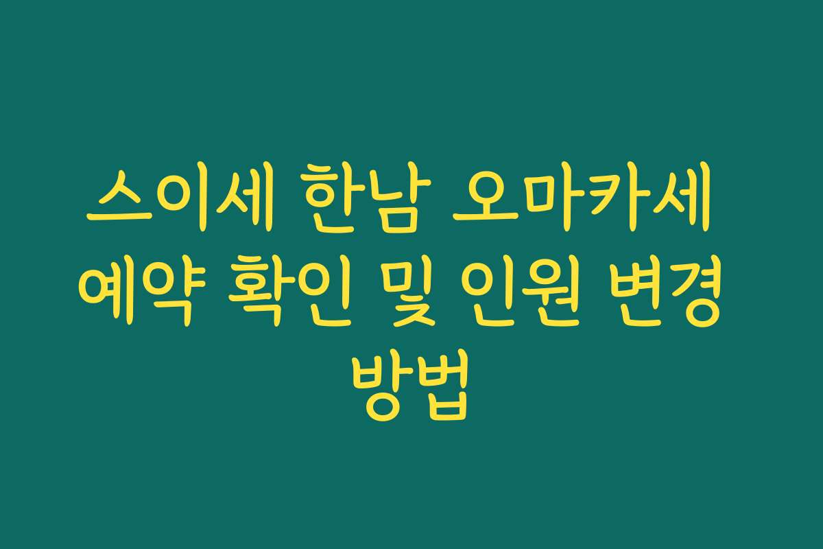 스이세 한남 오마카세 예약 확인 및 인원 변경 방법