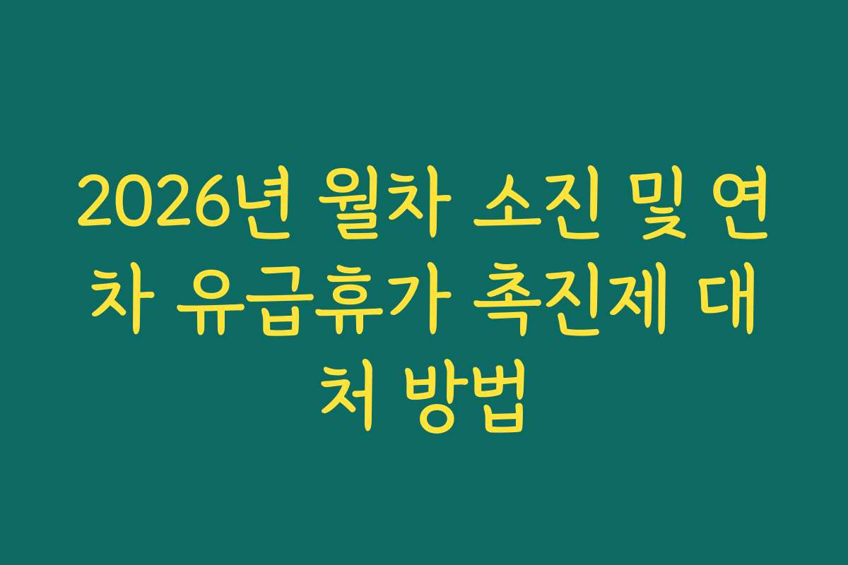 2026년 월차 소진 및 연차 유급휴가 촉진제 대처 방법