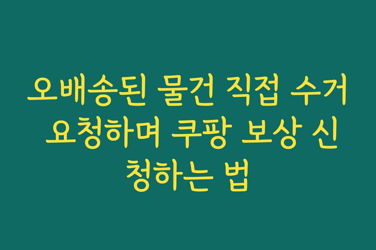 오배송된 물건 직접 수거 요청하며 쿠팡 보상 신청하는 법