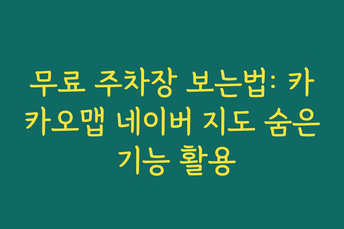 무료 주차장 보는법: 카카오맵 네이버 지도 숨은 기능 활용