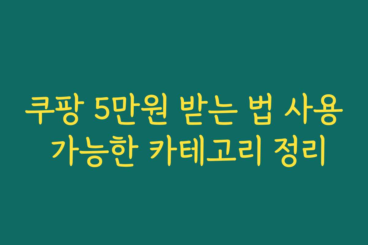 쿠팡 5만원 받는 법 사용 가능한 카테고리 정리