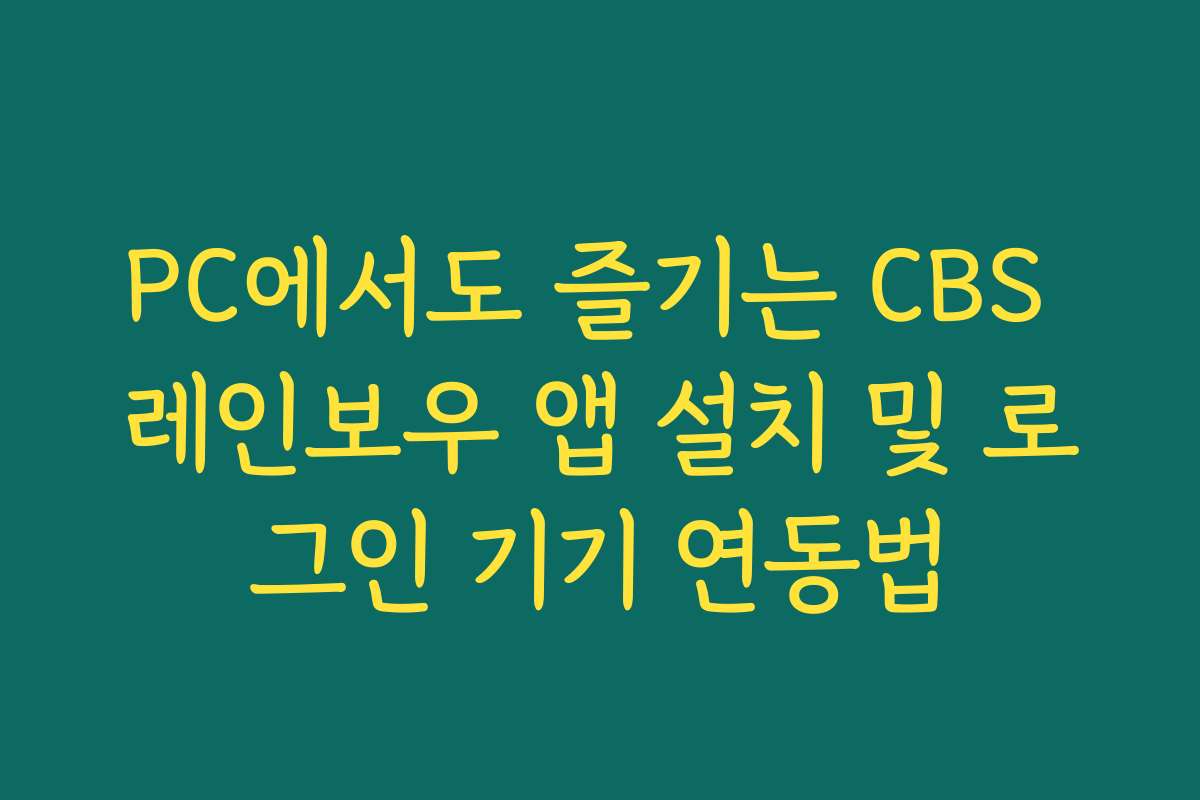 PC에서도 즐기는 CBS 레인보우 앱 설치 및 로그인 기기 연동법