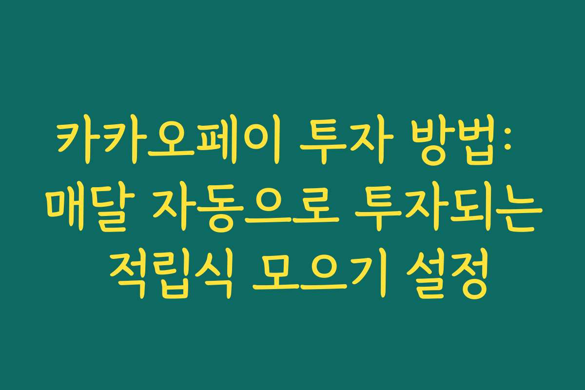 카카오페이 투자 방법: 매달 자동으로 투자되는 적립식 모으기 설정