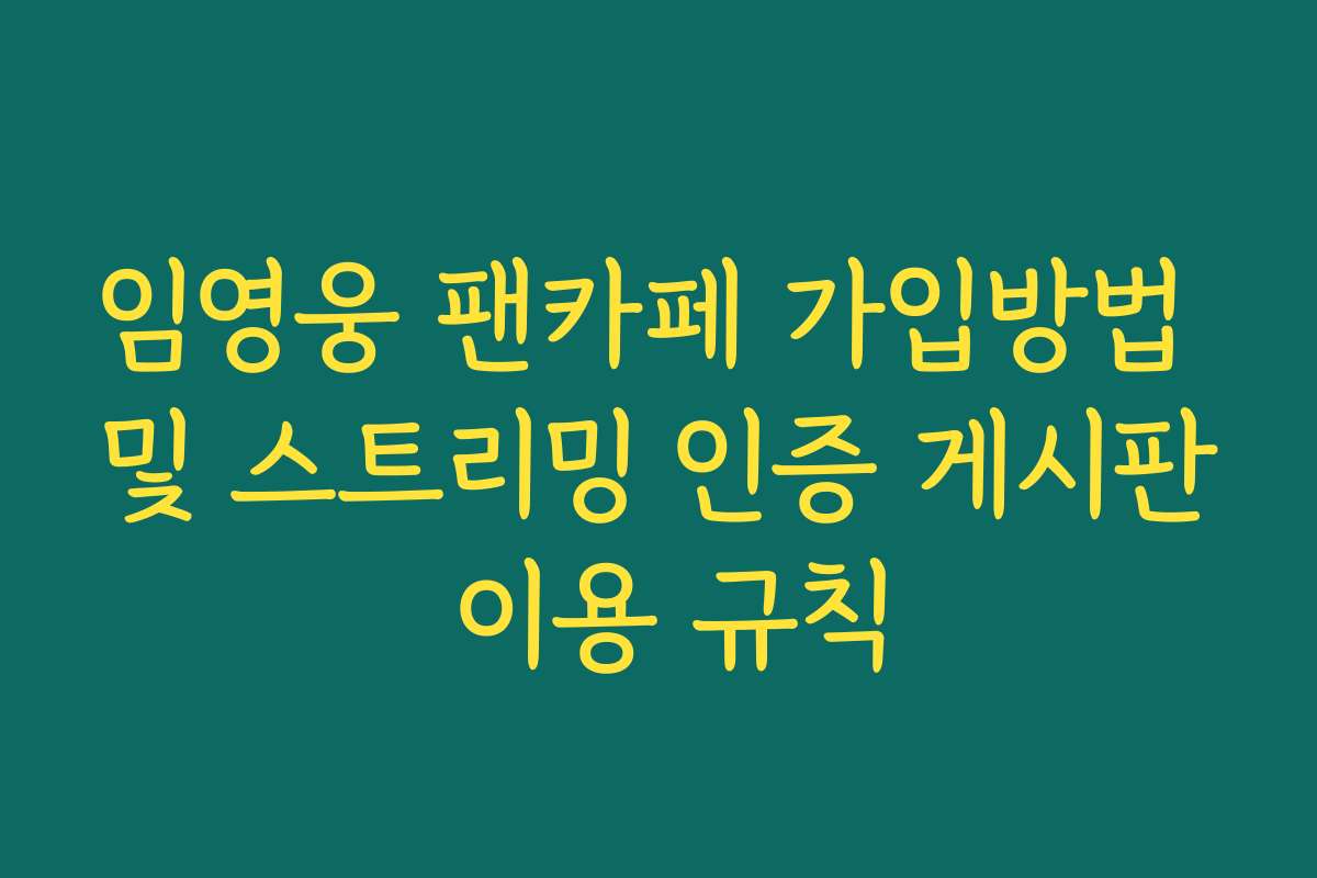 임영웅 팬카페 가입방법 및 스트리밍 인증 게시판 이용 규칙