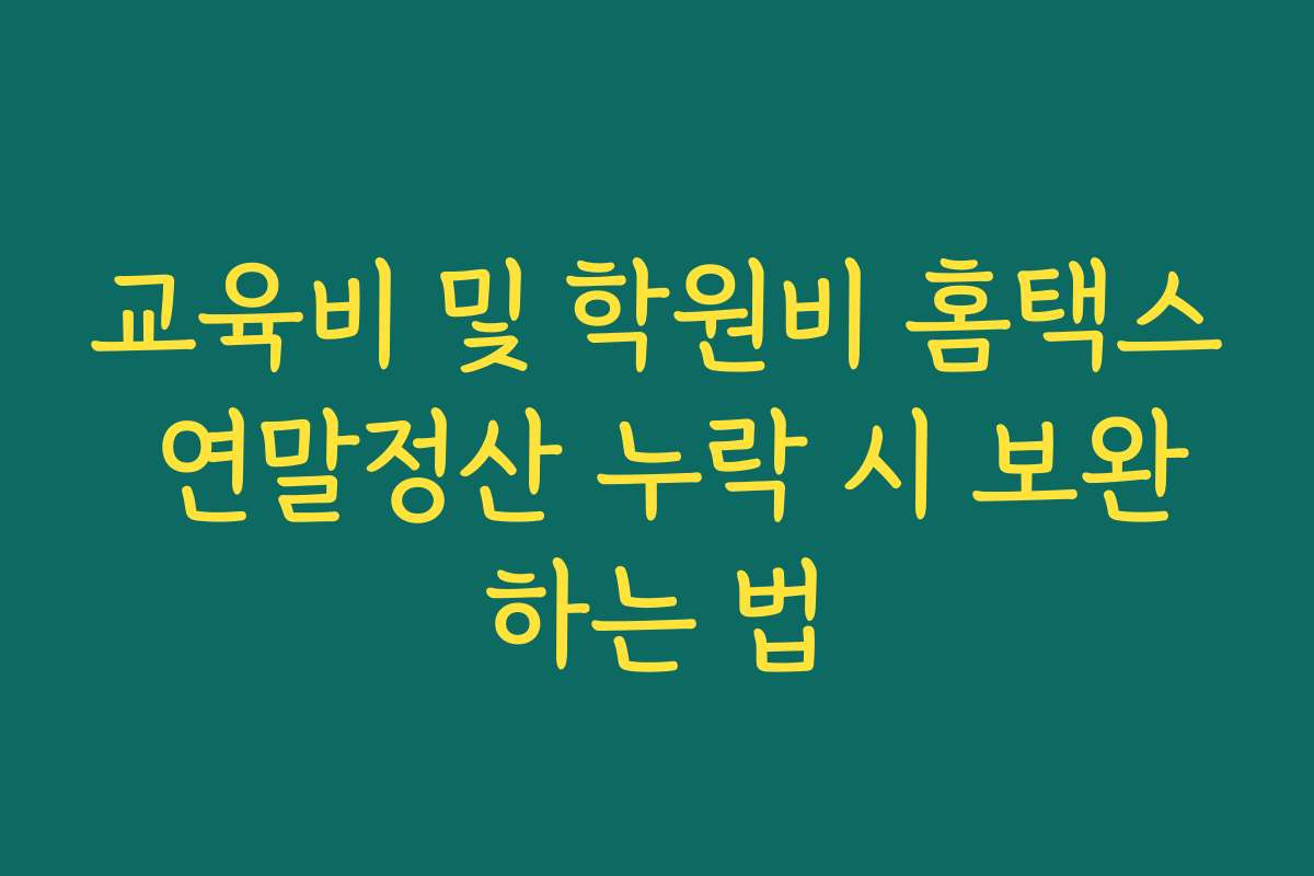 교육비 및 학원비 홈택스 연말정산 누락 시 보완하는 법