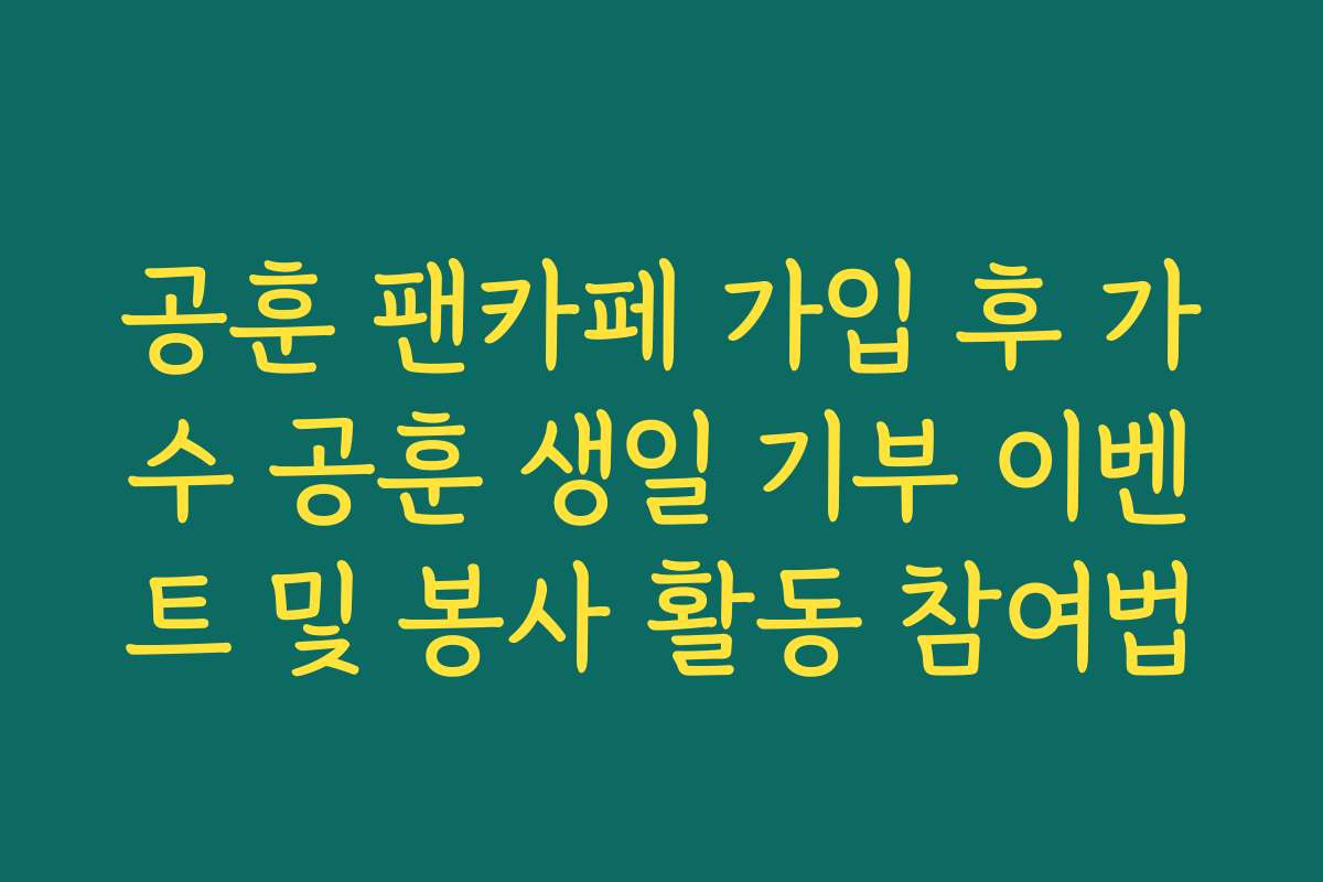 공훈 팬카페 가입 후 가수 공훈 생일 기부 이벤트 및 봉사 활동 참여법