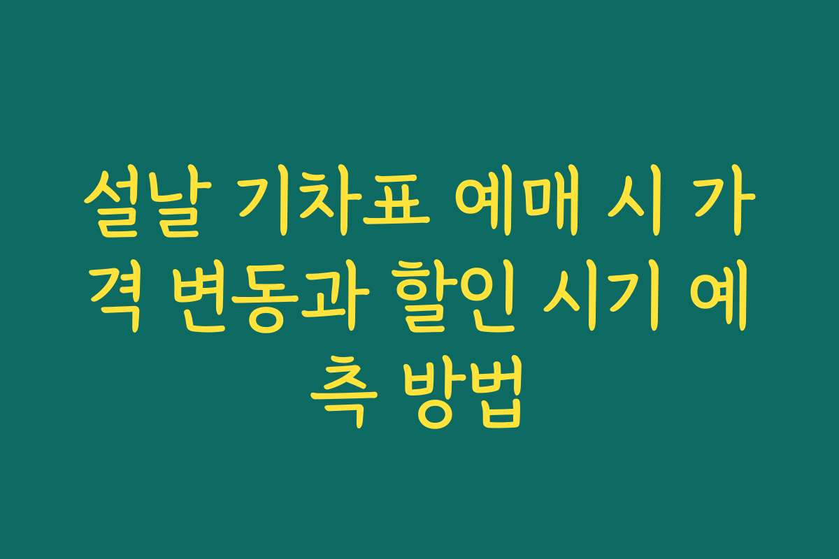 설날 기차표 예매 시 가격 변동과 할인 시기 예측 방법