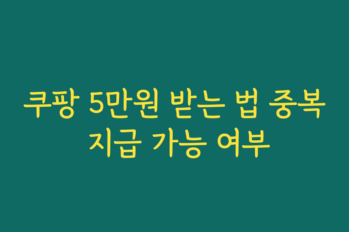 쿠팡 5만원 받는 법 중복 지급 가능 여부