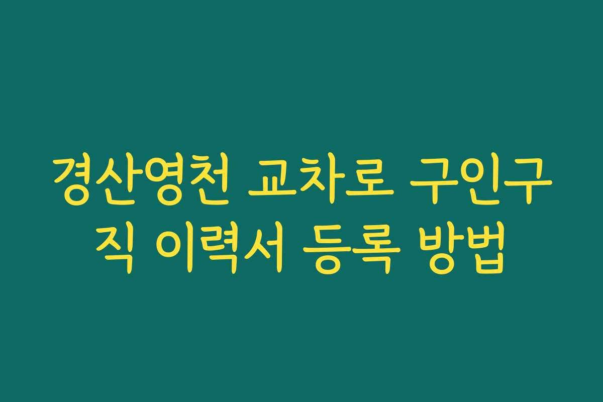 경산영천 교차로 구인구직 이력서 등록 방법
