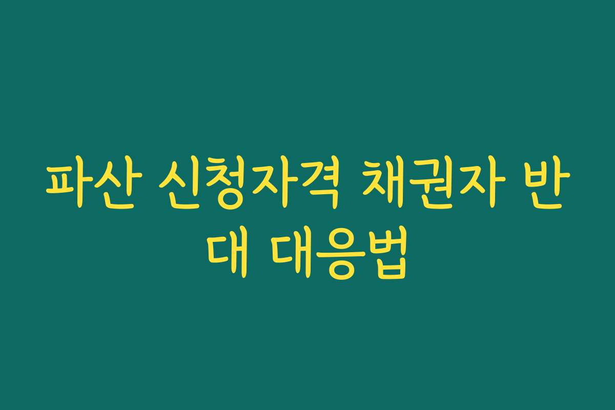 파산 신청자격 채권자 반대 대응법