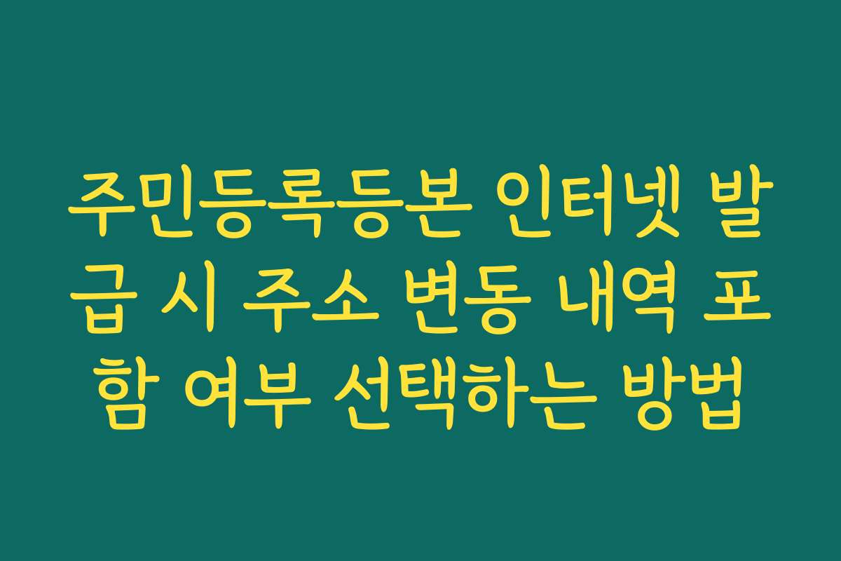 주민등록등본 인터넷 발급 시 주소 변동 내역 포함 여부 선택하는 방법