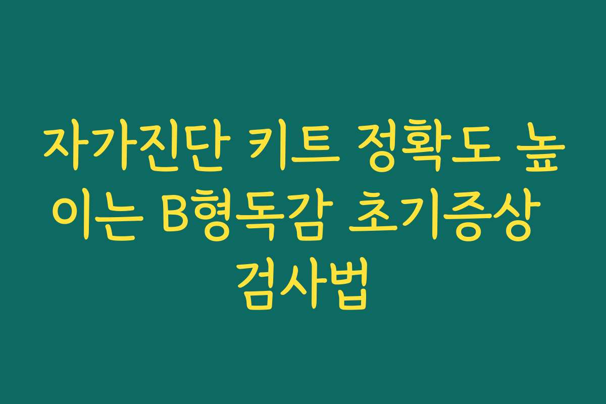 자가진단 키트 정확도 높이는 B형독감 초기증상 검사법
