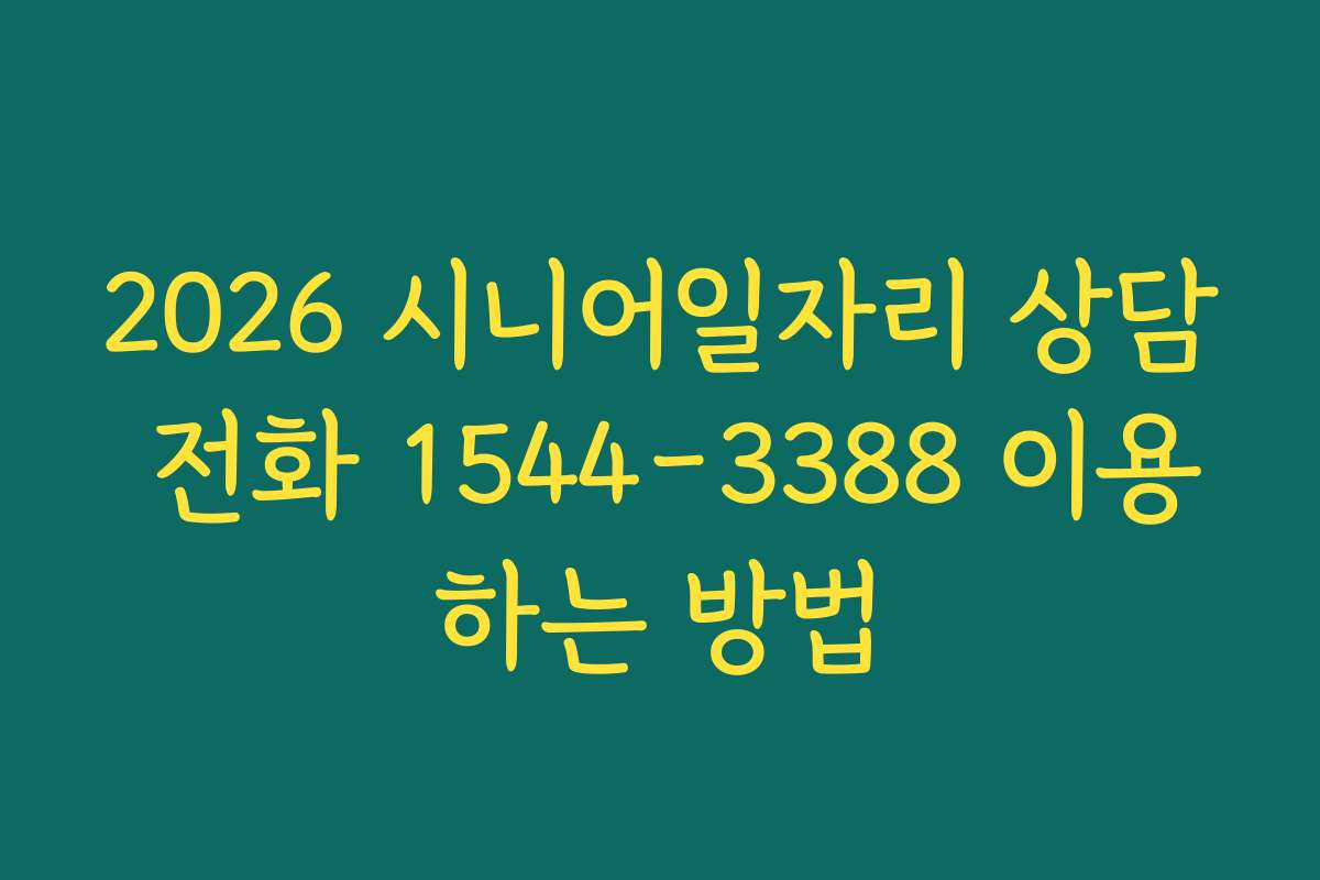 2026 시니어일자리 상담 전화 1544-3388 이용하는 방법