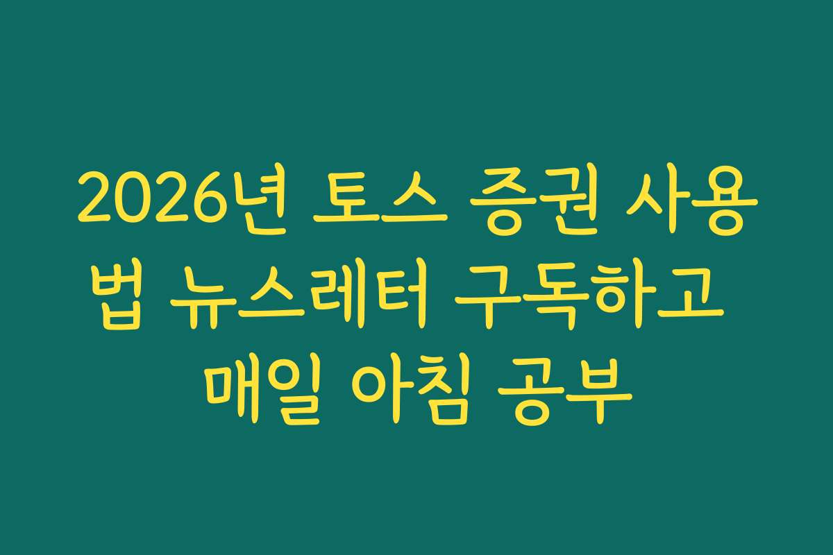 2026년 토스 증권 사용법 뉴스레터 구독하고 매일 아침 공부