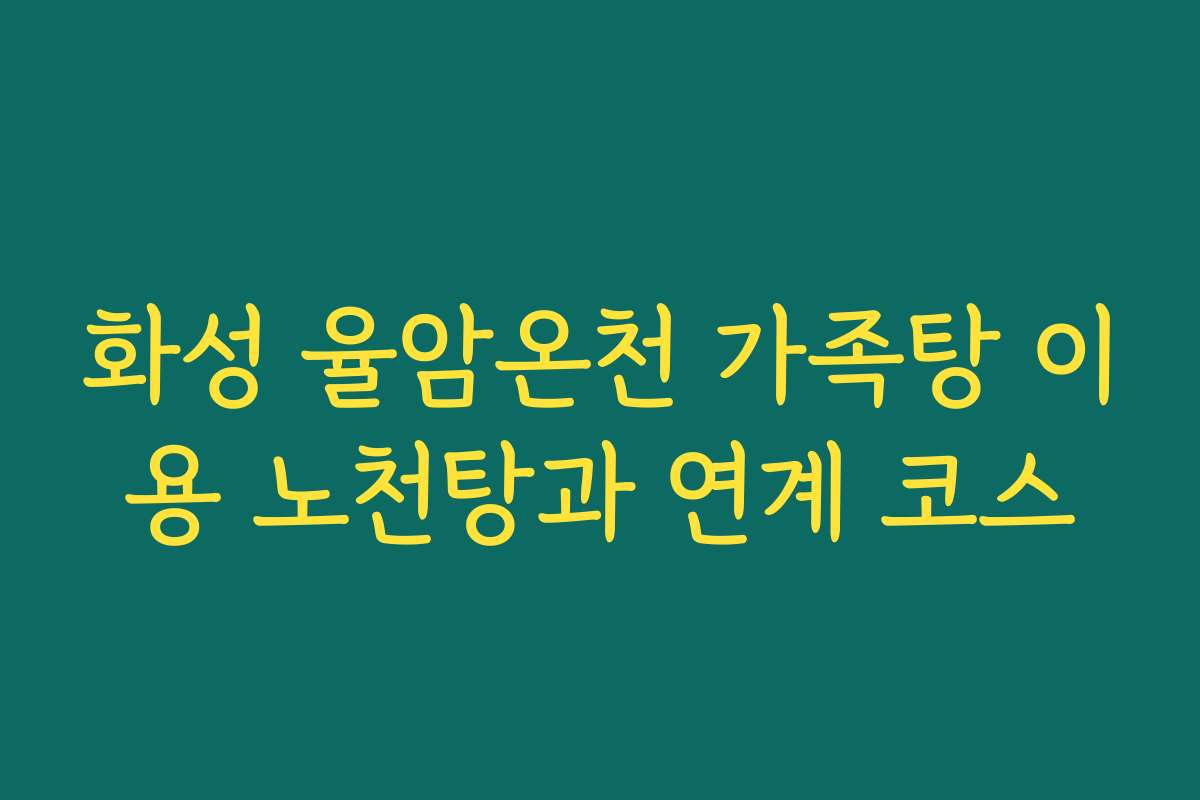 화성 율암온천 가족탕 이용 노천탕과 연계 코스