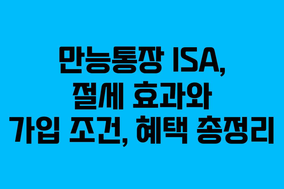 만능통장 ISA, 절세 효과와 가입 조건, 혜택 총정리