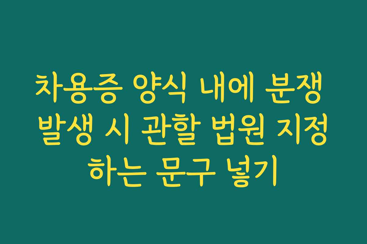 차용증 양식 내에 분쟁 발생 시 관할 법원 지정하는 문구 넣기