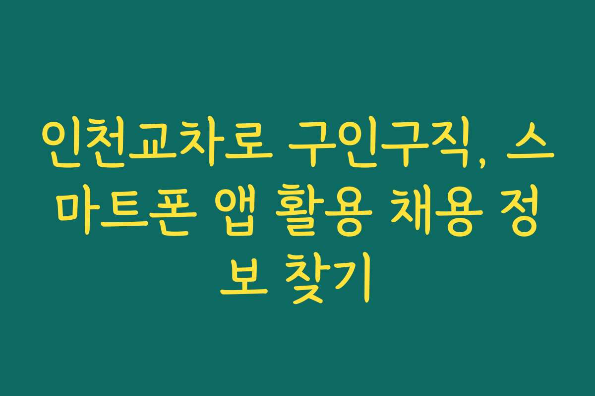인천교차로 구인구직, 스마트폰 앱 활용 채용 정보 찾기